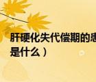 肝硬化失代償期的患者最常見(jiàn)的并發(fā)癥是（肝硬化的并發(fā)癥是什么）