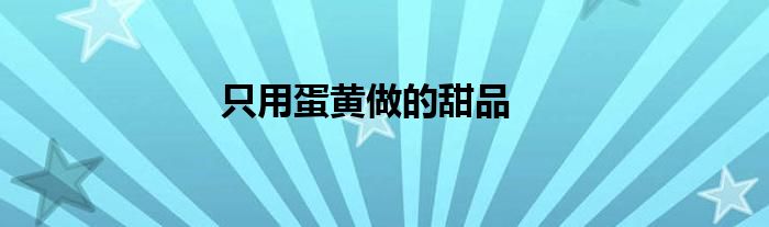 只用蛋黃做的甜品