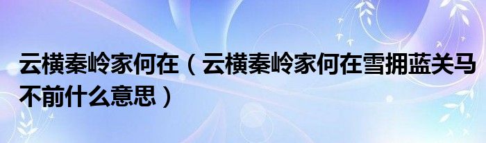 云橫秦嶺家何在（云橫秦嶺家何在雪擁藍關(guān)馬不前什么意思）