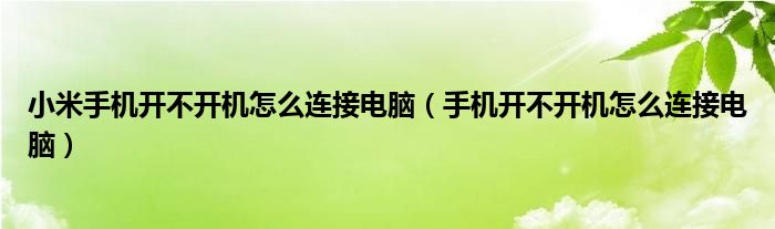 小米手機(jī)開不開機(jī)怎么連接電腦（手機(jī)開不開機(jī)怎么連接電腦）