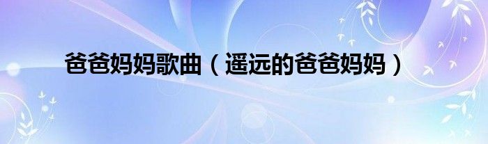 爸爸媽媽歌曲（遙遠(yuǎn)的爸爸媽媽）
