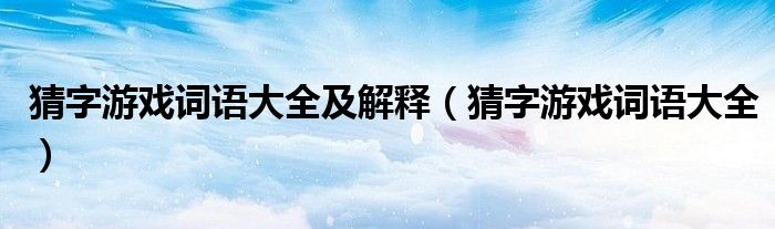 猜字游戲詞語大全及解釋（猜字游戲詞語大全）