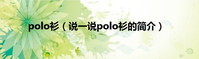 polo衫（說一說polo衫的簡介）
