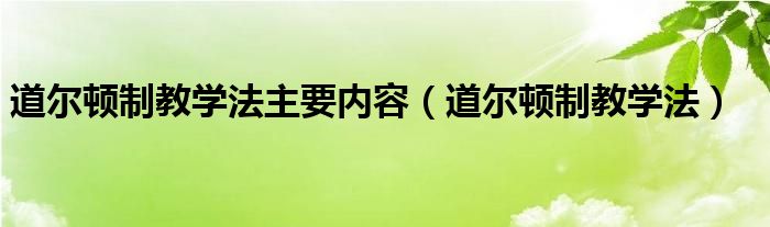 道爾頓制教學(xué)法主要內(nèi)容（道爾頓制教學(xué)法）