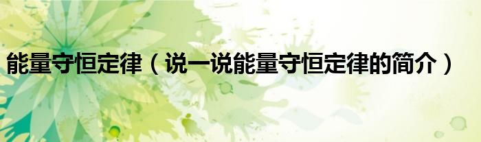能量守恒定律（說一說能量守恒定律的簡介）