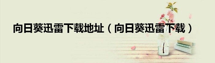 向日葵迅雷下載地址（向日葵迅雷下載）