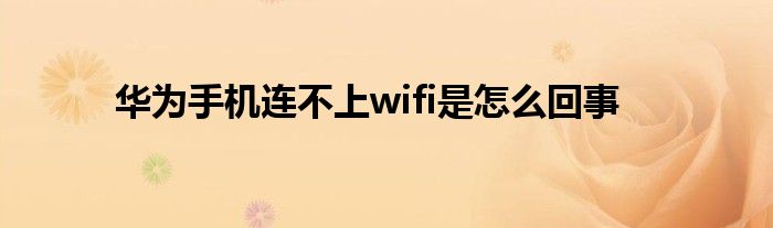 華為手機(jī)連不上wifi是怎么回事