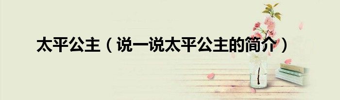 太平公主（說一說太平公主的簡介）