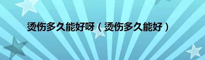 燙傷多久能好呀（燙傷多久能好）
