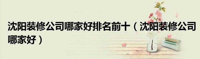 沈陽(yáng)裝修公司哪家好排名前十（沈陽(yáng)裝修公司哪家好）