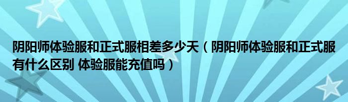 陰陽(yáng)師體驗(yàn)服和正式服相差多少天（陰陽(yáng)師體驗(yàn)服和正式服有什么區(qū)別 體驗(yàn)服能充值嗎）