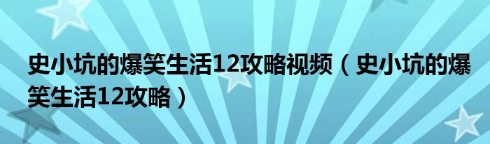史小坑的爆笑生活12攻略視頻（史小坑的爆笑生活12攻略）