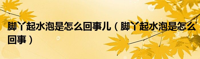 腳丫起水泡是怎么回事兒（腳丫起水泡是怎么回事）