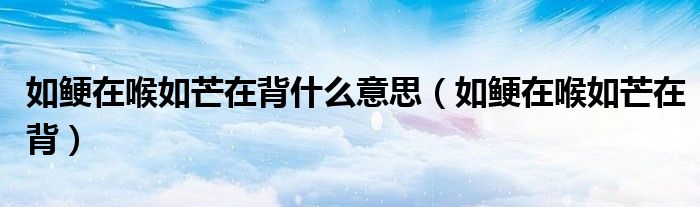 如鯁在喉如芒在背什么意思（如鯁在喉如芒在背）