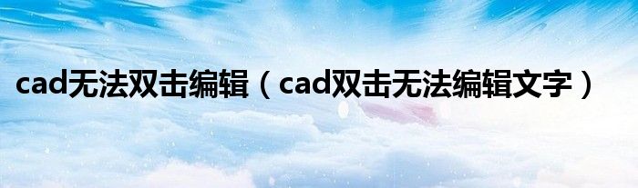 cad無(wú)法雙擊編輯（cad雙擊無(wú)法編輯文字）