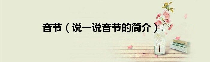 音節(jié)（說一說音節(jié)的簡介）