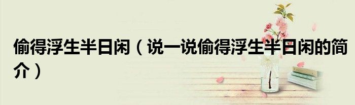 偷得浮生半日閑（說一說偷得浮生半日閑的簡介）