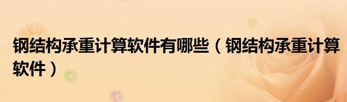 鋼結(jié)構(gòu)承重計(jì)算軟件有哪些（鋼結(jié)構(gòu)承重計(jì)算軟件）