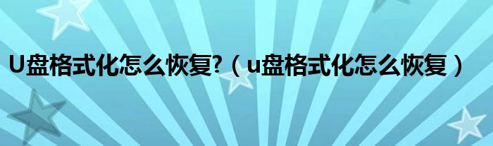 U盤格式化怎么恢復?（u盤格式化怎么恢復）