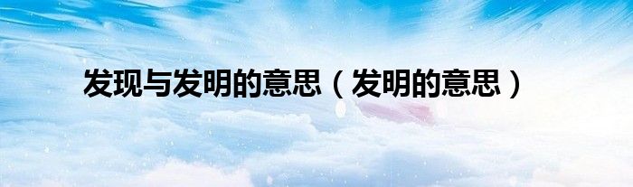 發(fā)現(xiàn)與發(fā)明的意思（發(fā)明的意思）