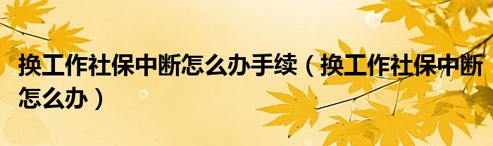 換工作社保中斷怎么辦手續(xù)（換工作社保中斷怎么辦）