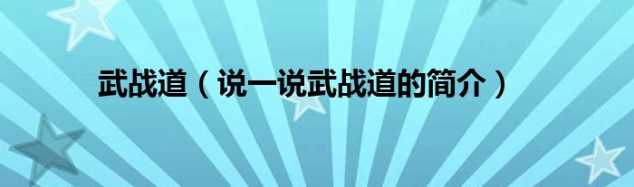 武戰(zhàn)道（說一說武戰(zhàn)道的簡介）