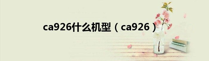 ca926什么機(jī)型（ca926）