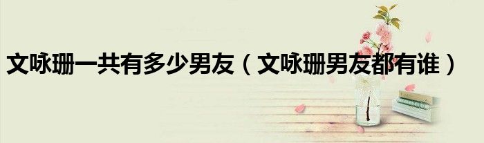 文詠珊一共有多少男友（文詠珊男友都有誰）