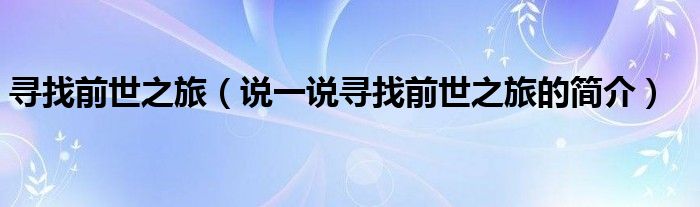 尋找前世之旅（說一說尋找前世之旅的簡介）