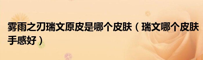 霧雨之刃瑞文原皮是哪個皮膚（瑞文哪個皮膚手感好）