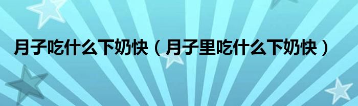 月子吃什么下奶快（月子里吃什么下奶快）