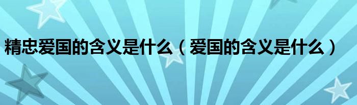 精忠愛國的含義是什么（愛國的含義是什么）