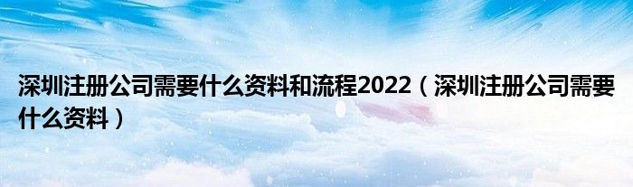 深圳注冊(cè)公司需要什么資料和流程2022（深圳注冊(cè)公司需要什么資料）