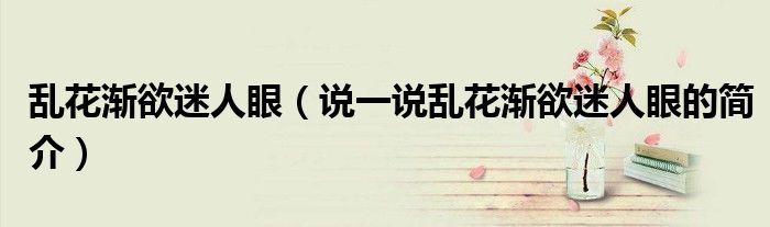 亂花漸欲迷人眼（說一說亂花漸欲迷人眼的簡介）