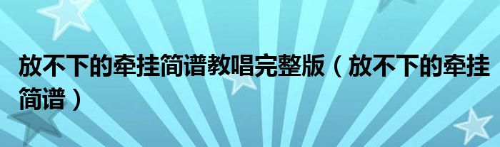 放不下的牽掛簡譜教唱完整版（放不下的牽掛簡譜）