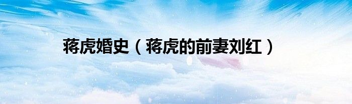 蔣虎婚史（蔣虎的前妻劉紅）