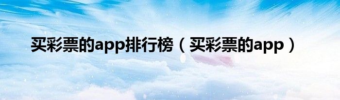 買彩票的app排行榜（買彩票的app）