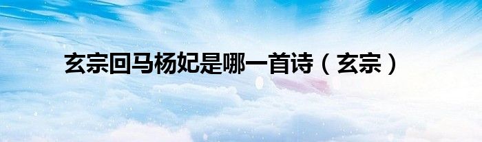 玄宗回馬楊妃是哪一首詩(shī)（玄宗）