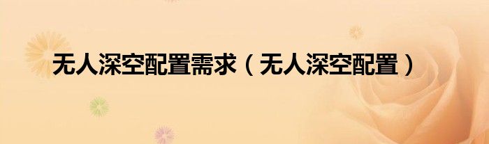無人深空配置需求（無人深空配置）