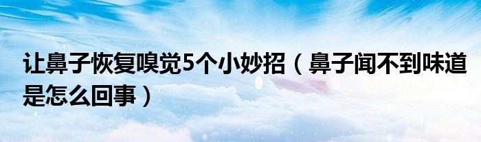 讓鼻子恢復(fù)嗅覺5個小妙招（鼻子聞不到味道是怎么回事）