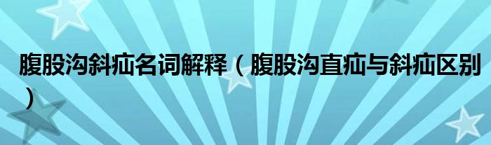 腹股溝斜疝名詞解釋（腹股溝直疝與斜疝區(qū)別）