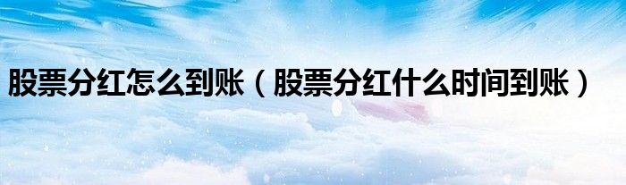 股票分紅怎么到賬（股票分紅什么時(shí)間到賬）