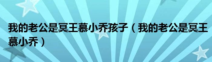 我的老公是冥王慕小喬孩子（我的老公是冥王慕小喬）