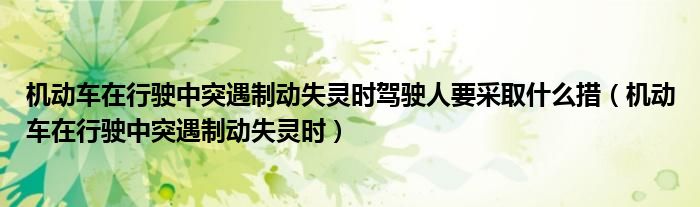 機(jī)動(dòng)車在行駛中突遇制動(dòng)失靈時(shí)駕駛?cè)艘扇∈裁创耄C(jī)動(dòng)車在行駛中突遇制動(dòng)失靈時(shí)）