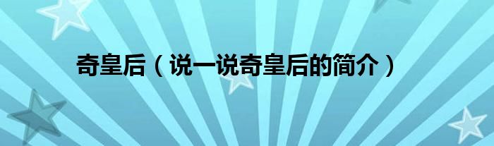 奇皇后（說一說奇皇后的簡(jiǎn)介）