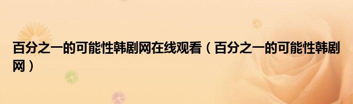 百分之一的可能性韓劇網(wǎng)在線觀看（百分之一的可能性韓劇網(wǎng)）