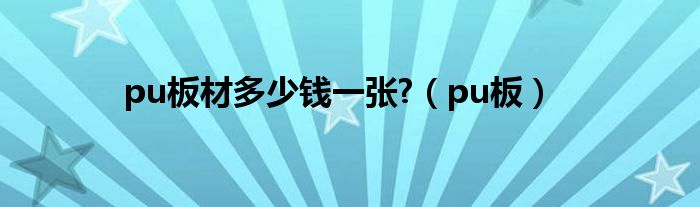 pu板材多少錢(qián)一張?（pu板）
