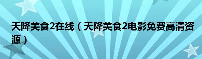 天降美食2在線（天降美食2電影免費高清資源）