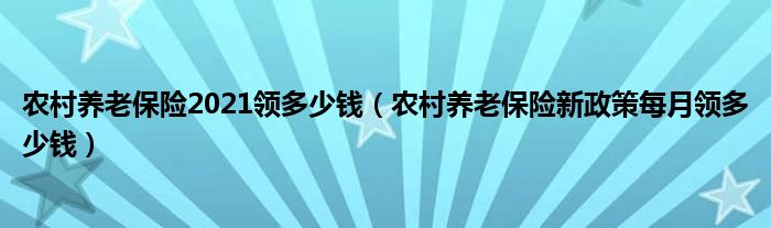 農(nóng)村養(yǎng)老保險2021領多少錢（農(nóng)村養(yǎng)老保險新政策每月領多少錢）