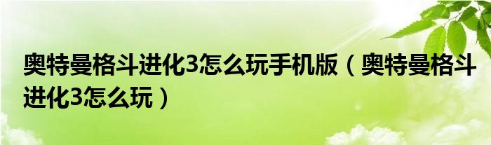 奧特曼格斗進化3怎么玩手機版（奧特曼格斗進化3怎么玩）